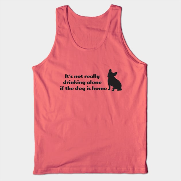 It's not drinking alone if the dog is home Tank Top by KneppDesigns